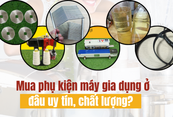 Mua phụ kiện máy gia dụng ở đâu uy tín, chất lượng?