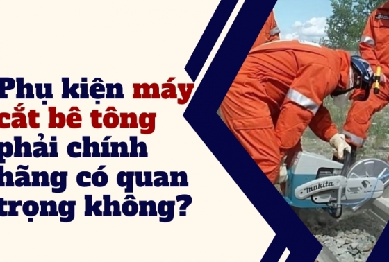 Phụ kiện máy cắt bê tông phải chính hãng có quan trọng không?