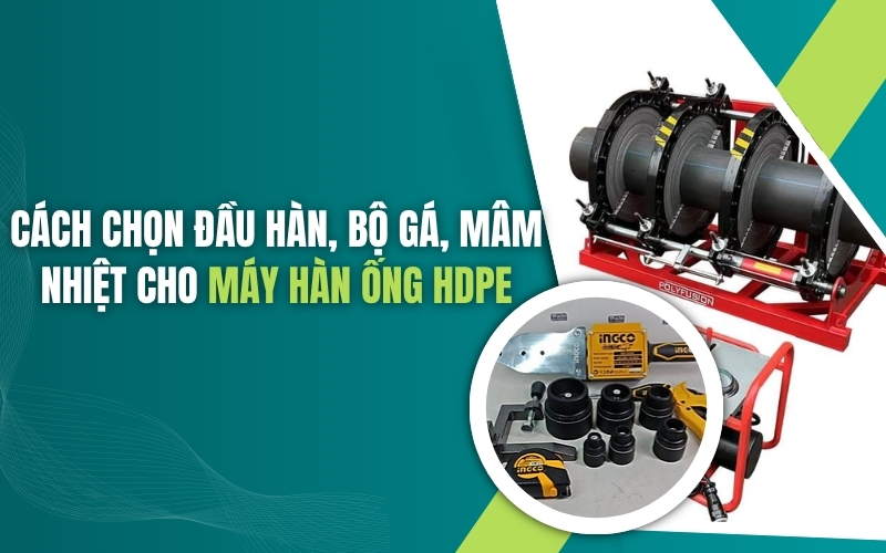 Cách chọn đầu hàn, bộ gá, mâm nhiệt cho máy hàn ống HDPE
