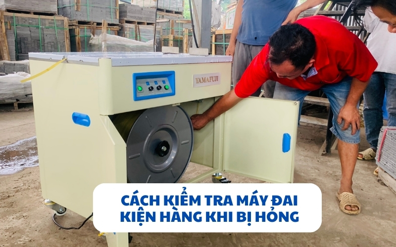 Cách kiểm tra máy đai kiện hàng khi bị hỏng