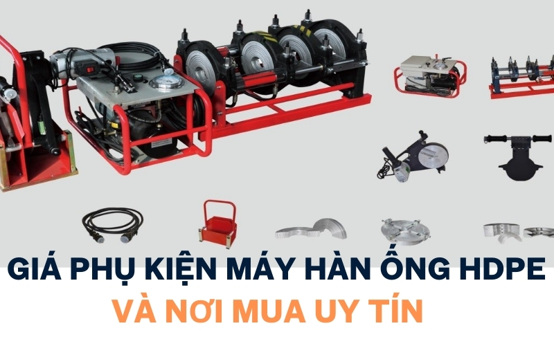 Giá phụ kiện máy hàn ống HDPE và nơi mua uy tín