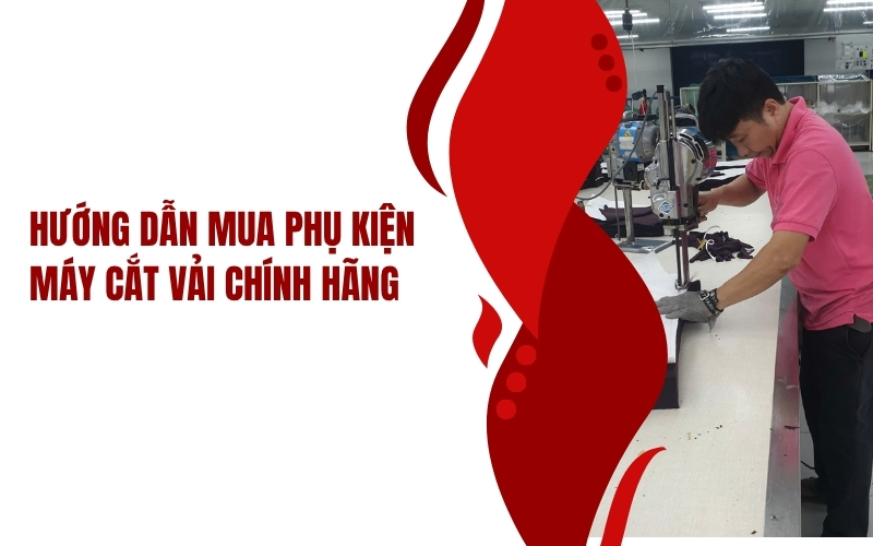 Hướng dẫn mua phụ kiện máy cắt vải chính hãng