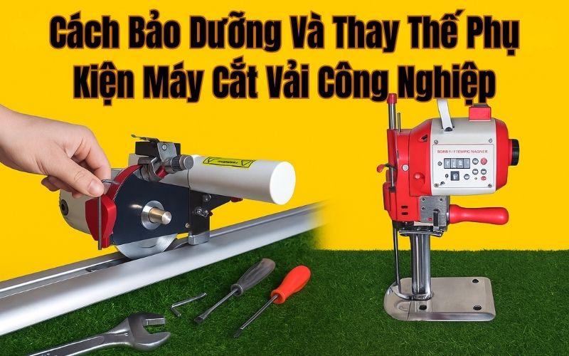 Cách Bảo Dưỡng Và Thay Thế Phụ Kiện Máy Cắt Vải Công Nghiệp