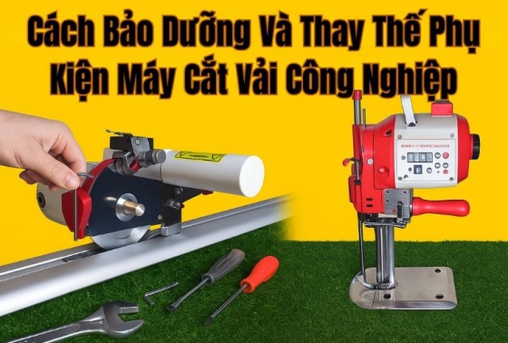 Cách Bảo Dưỡng Và Thay Thế Phụ Kiện Máy Cắt Vải Công Nghiệp