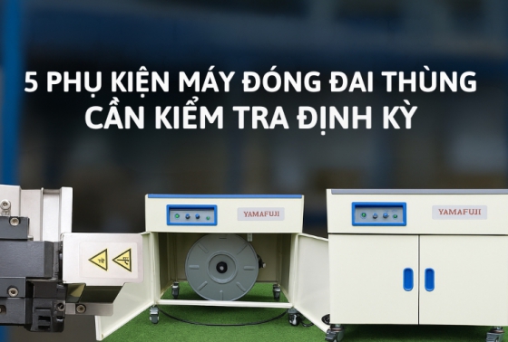 5 phụ kiện máy đóng đai thùng cần kiểm tra định kỳ