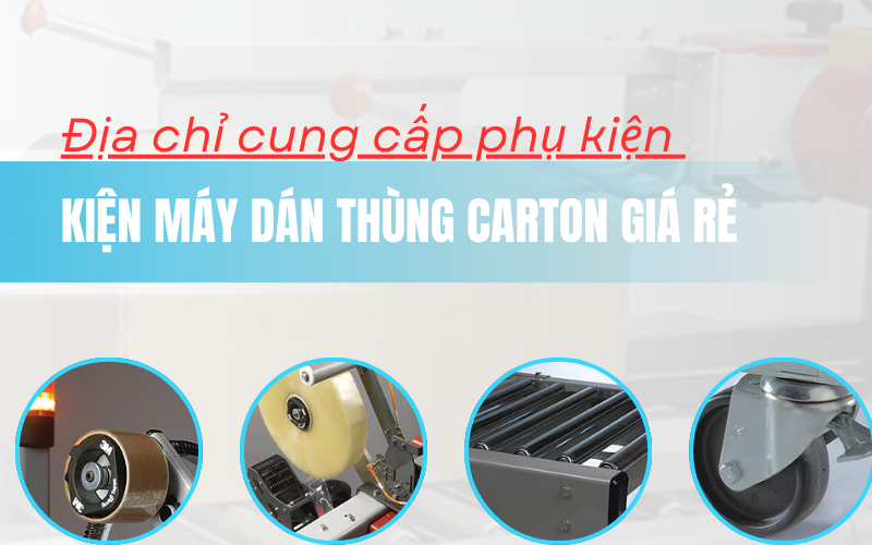 Địa chỉ cung cấp phụ kiện máy dán thùng carton giá rẻ
