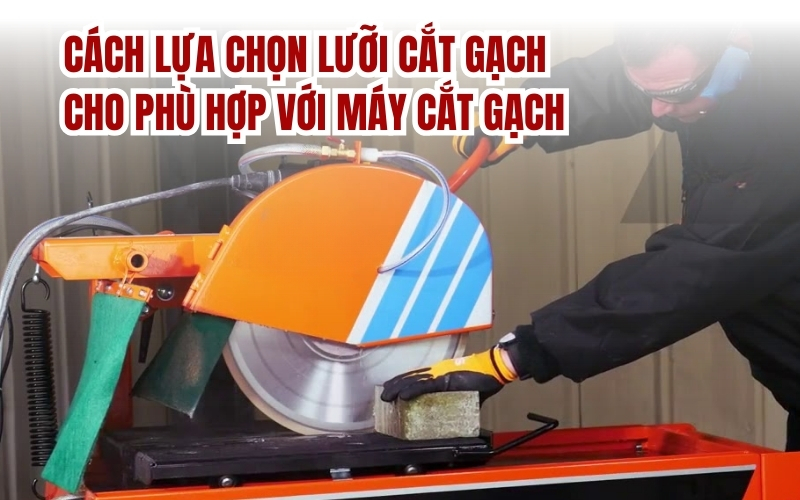 Cách lựa chọn lưỡi cắt gạch cho phù hợp với máy cắt gạch