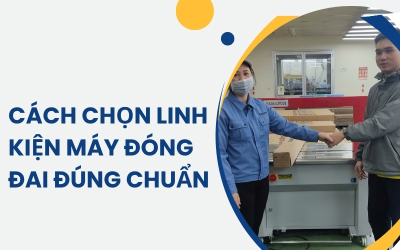Cách chọn linh kiện máy đóng đai đúng chuẩn