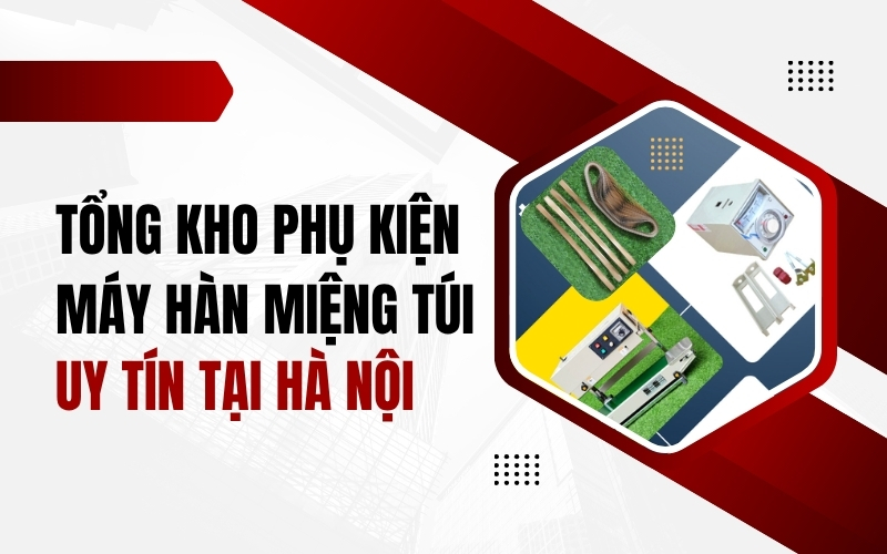 Tổng kho phụ kiện máy hàn miệng túi uy tín tại Hà Nội