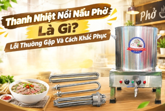 Thanh Nhiệt Nồi Nấu Phở Là Gì? Lỗi Thường Gặp Và Cách Khắc Phục
