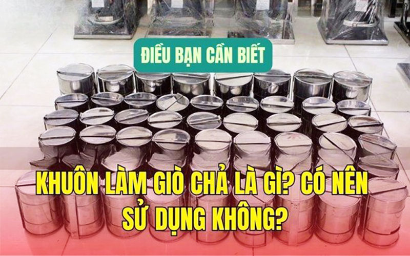 Khuôn làm giò chả là gì? Có nên sử dụng không?