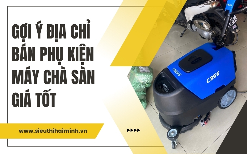 Gợi ý địa chỉ bán phụ kiện máy chà sàn giá tốt